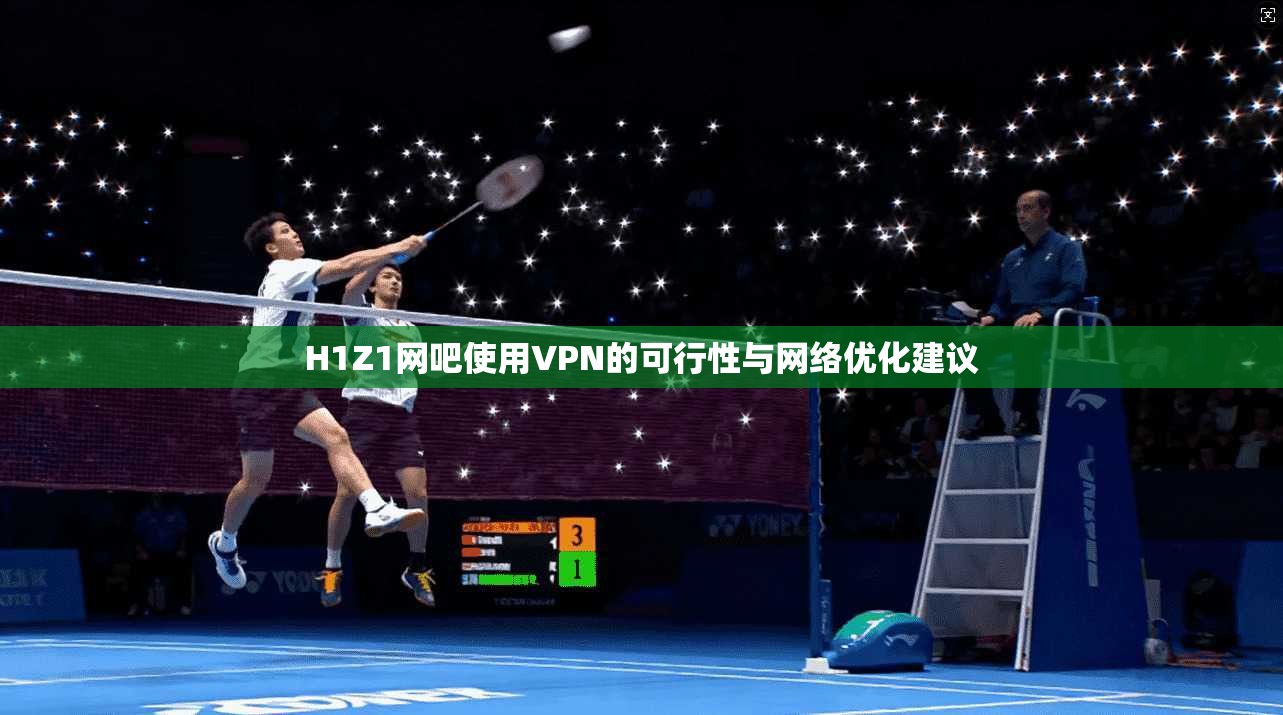H1Z1网吧使用VPN的可行性与网络优化建议