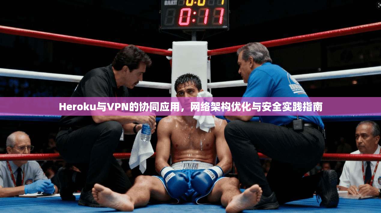 Heroku与VPN的协同应用，网络架构优化与安全实践指南