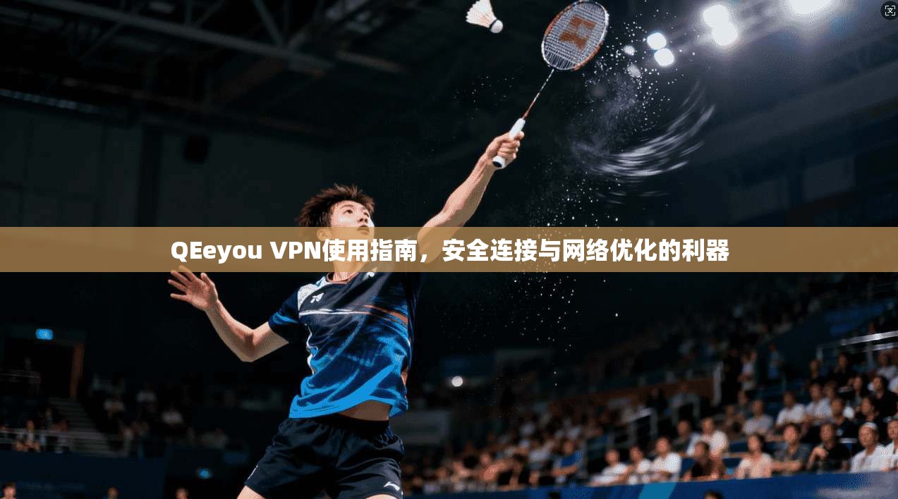 QEeyou VPN使用指南，安全连接与网络优化的利器