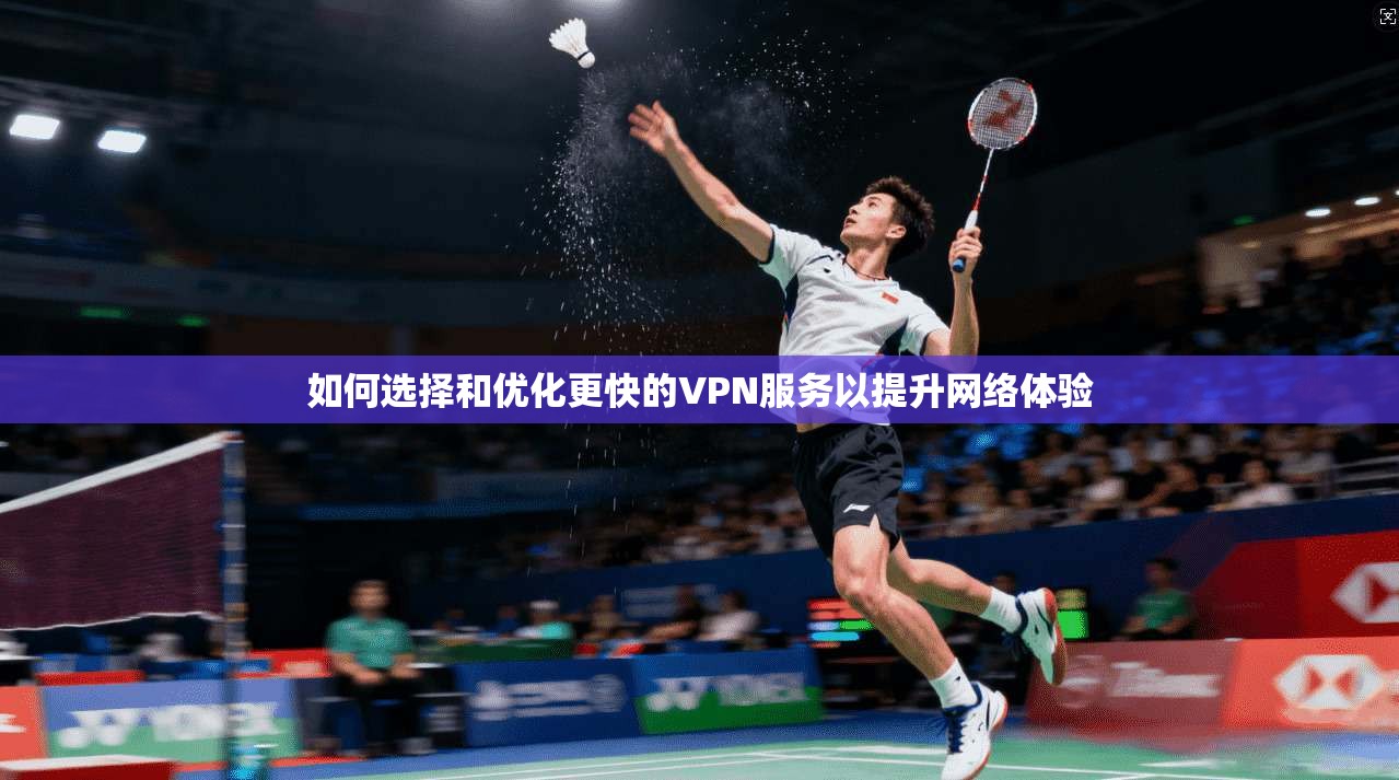 如何选择和优化更快的VPN服务以提升网络体验