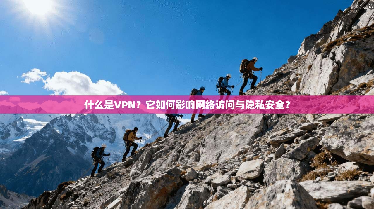 什么是VPN？它如何影响网络访问与隐私安全？