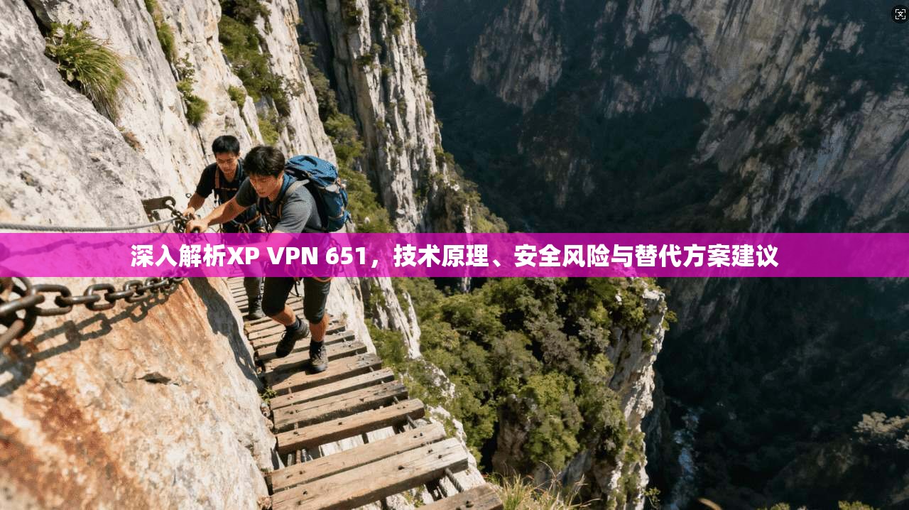 深入解析XP VPN 651，技术原理、安全风险与替代方案建议