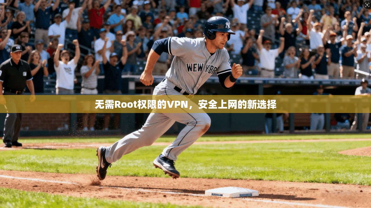无需Root权限的VPN，安全上网的新选择