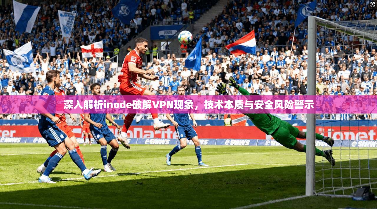 深入解析inode破解VPN现象，技术本质与安全风险警示