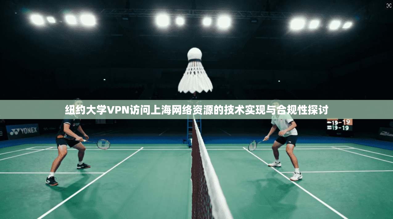纽约大学VPN访问上海网络资源的技术实现与合规性探讨