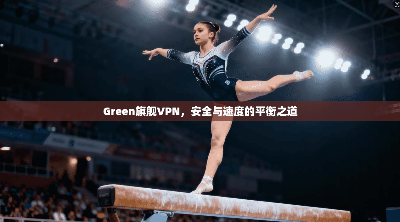 Green旗舰VPN，安全与速度的平衡之道