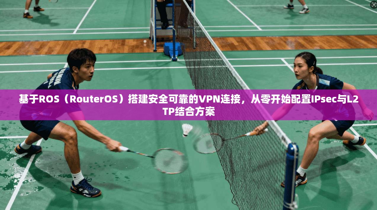 基于ROS（RouterOS）搭建安全可靠的VPN连接，从零开始配置IPsec与L2TP结合方案