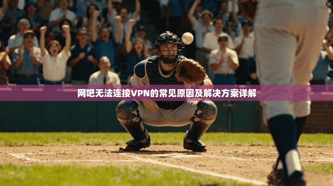 网吧无法连接VPN的常见原因及解决方案详解