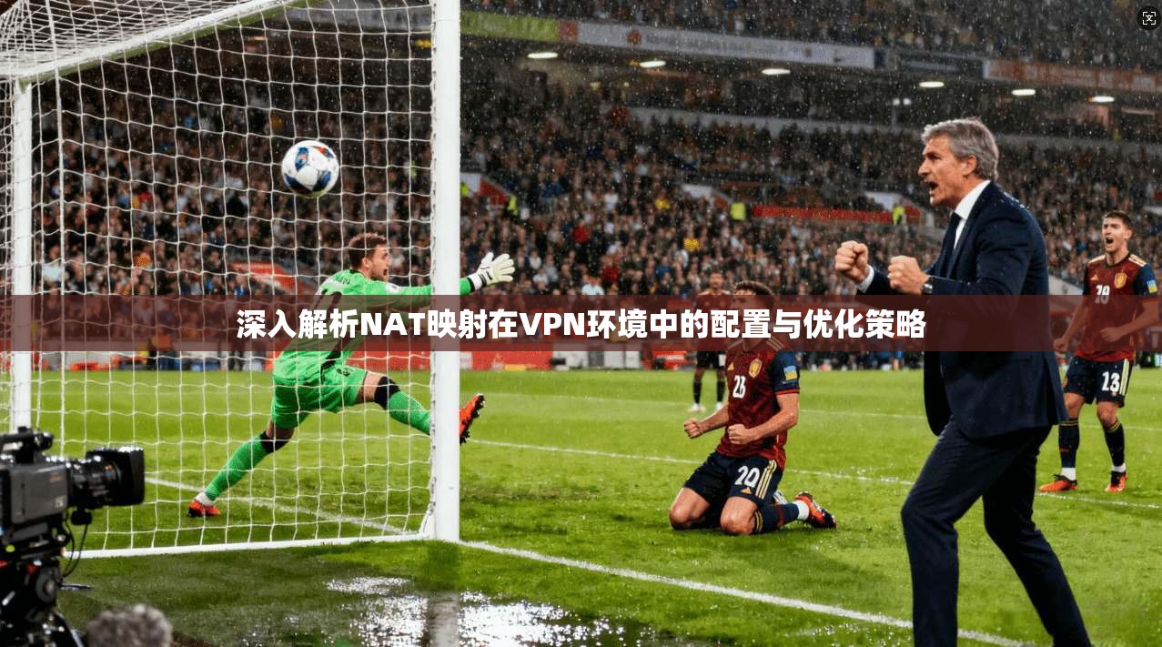 深入解析NAT映射在VPN环境中的配置与优化策略