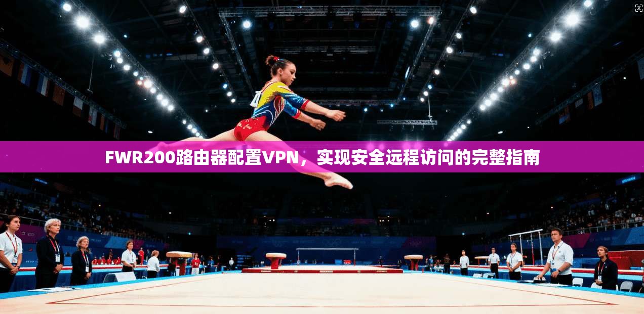 FWR200路由器配置VPN，实现安全远程访问的完整指南
