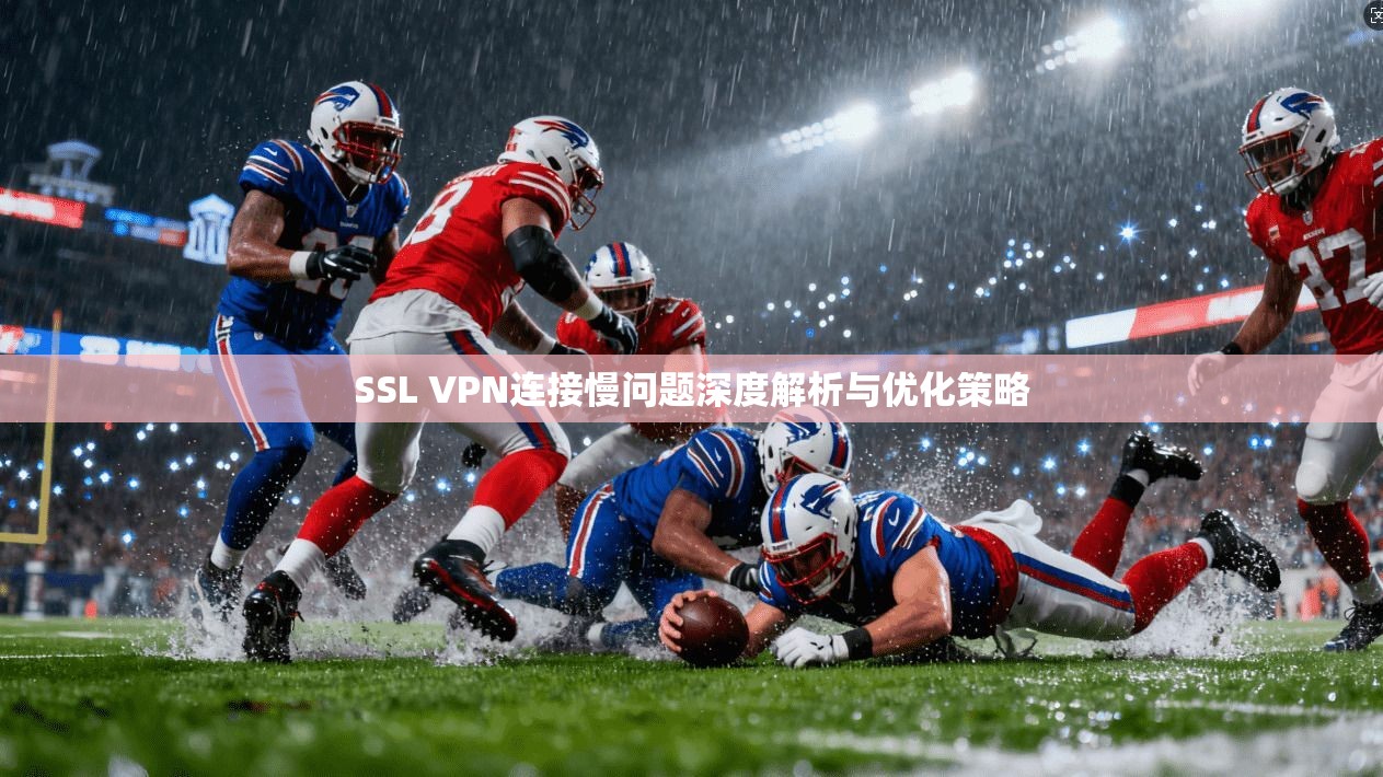 SSL VPN连接慢问题深度解析与优化策略