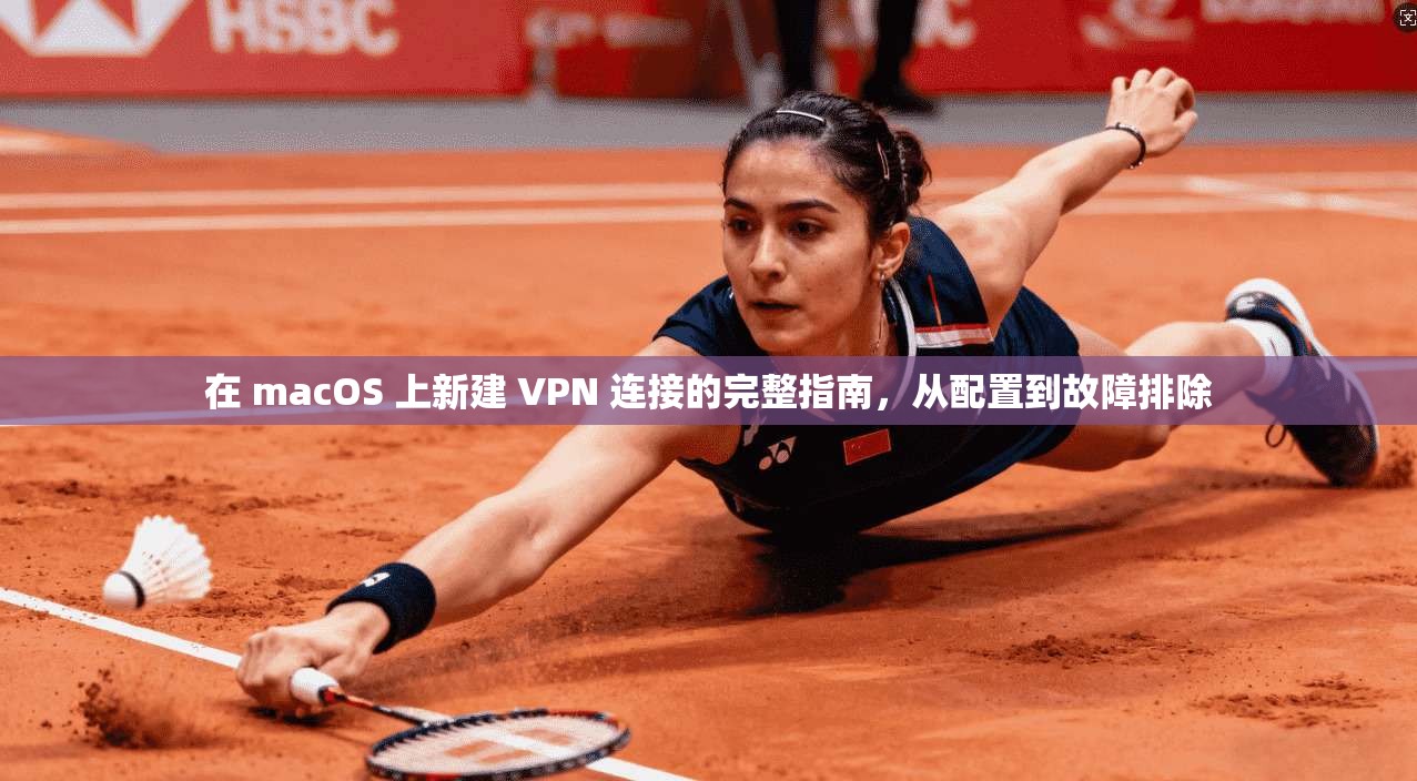 在 macOS 上新建 VPN 连接的完整指南,从配置到故障排除 在 macOS 上新建 VPN 连接的完整指南,从配置到故障排除