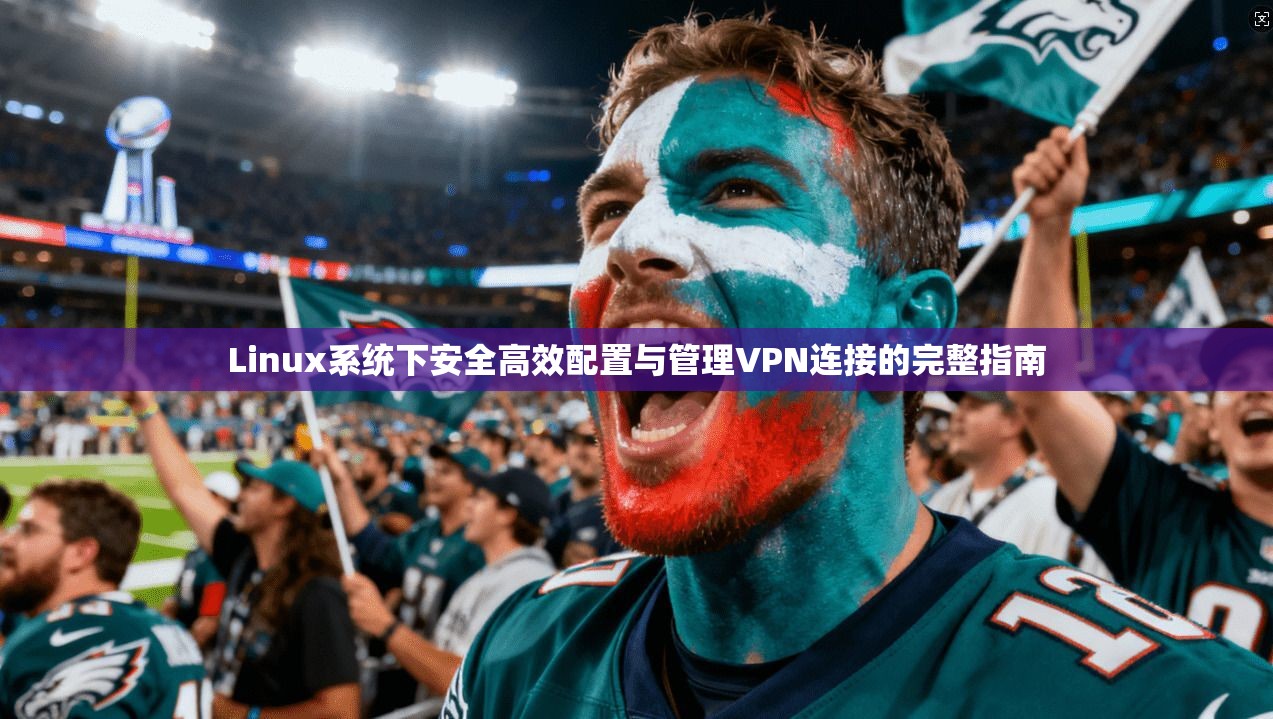 Linux系统下安全高效配置与管理VPN连接的完整指南