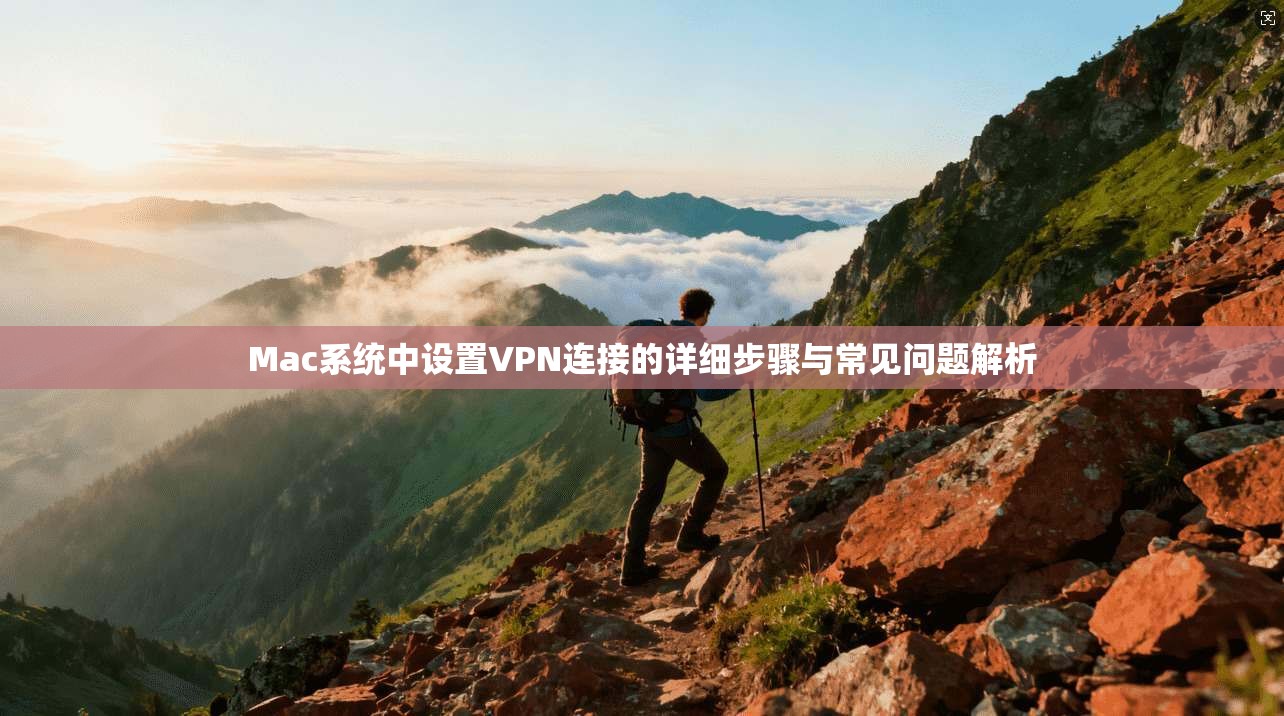 Mac系统中设置VPN连接的详细步骤与常见问题解析
