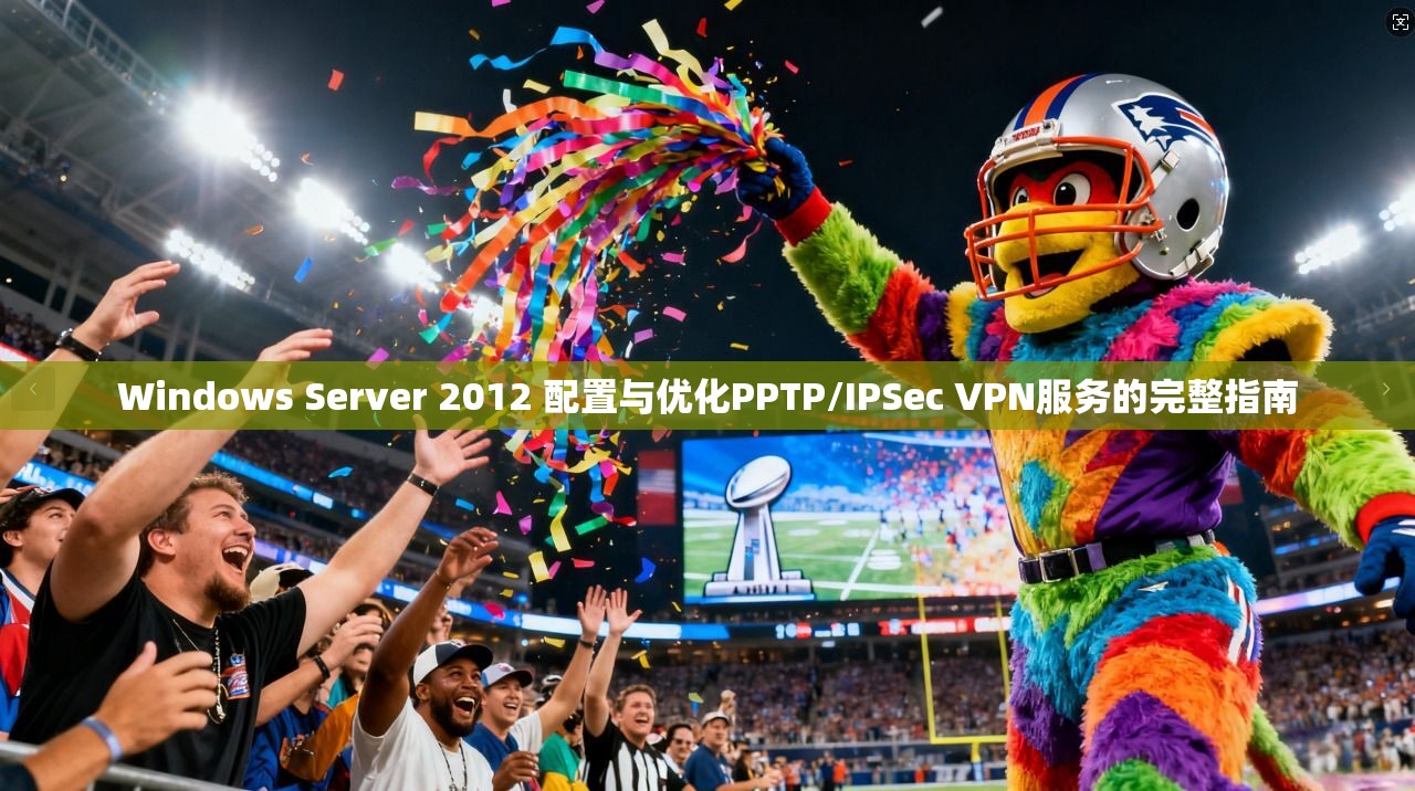 Windows Server 2012 配置与优化PPTP/IPSec VPN服务的完整指南
