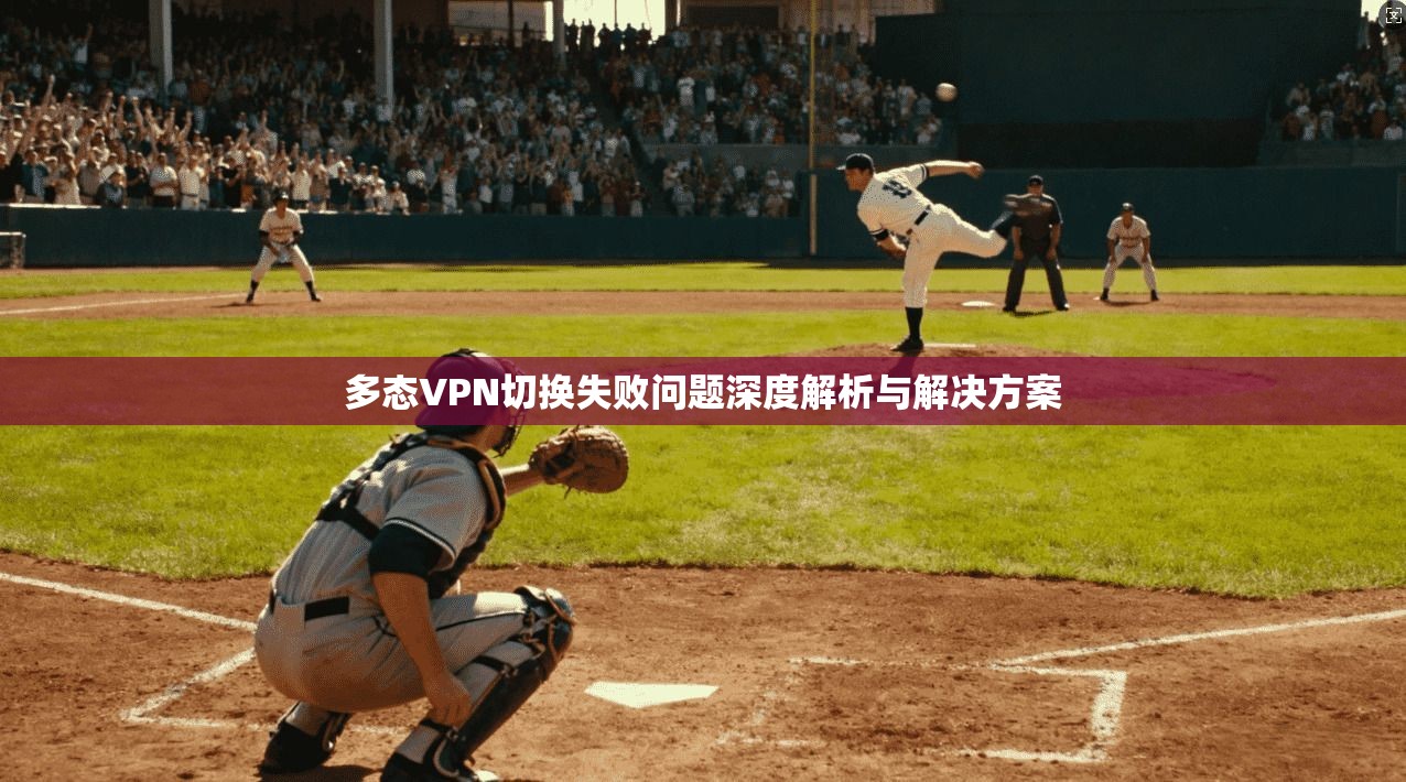 多态VPN切换失败问题深度解析与解决方案