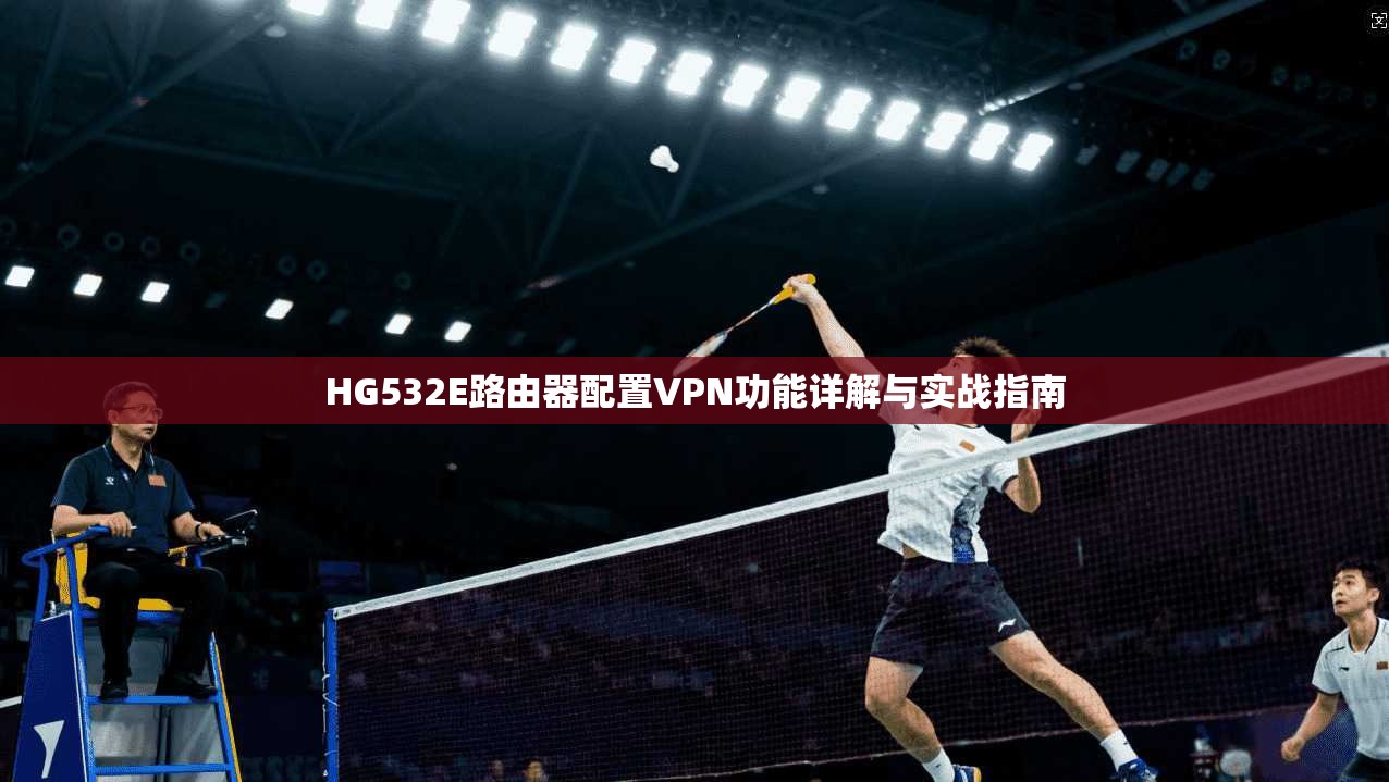HG532E路由器配置VPN功能详解与实战指南