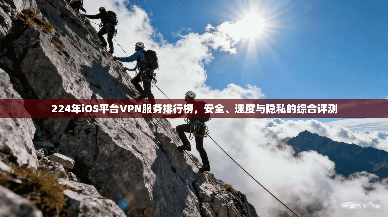 224年iOS平台VPN服务排行榜，安全、速度与隐私的综合评测