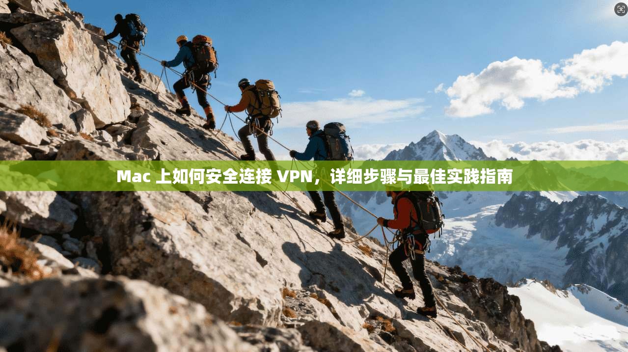 Mac 上如何安全连接 VPN，详细步骤与最佳实践指南