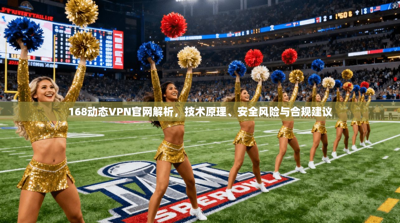 168动态VPN官网解析，技术原理、安全风险与合规建议