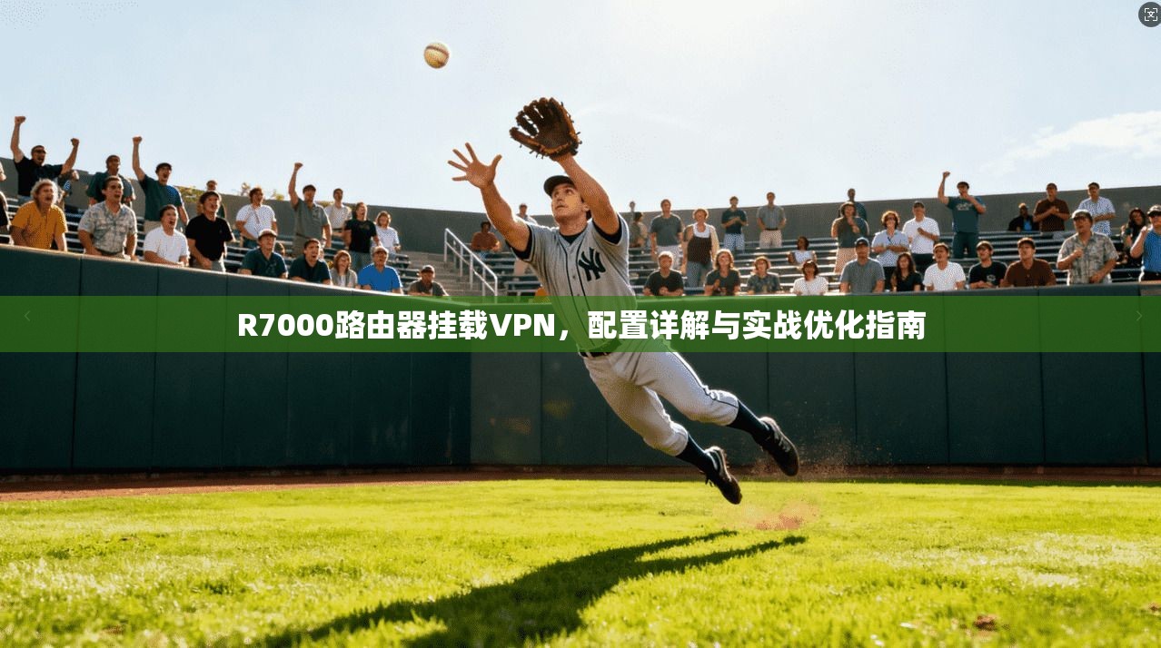 R7000路由器挂载VPN，配置详解与实战优化指南