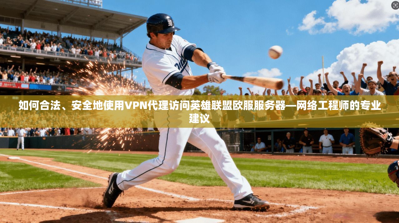 如何合法、安全地使用VPN代理访问英雄联盟欧服服务器—网络工程师的专业建议
