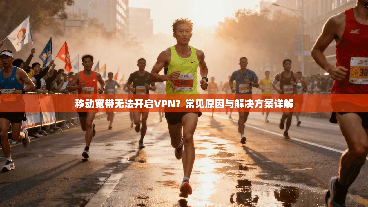 移动宽带无法开启VPN？常见原因与解决方案详解