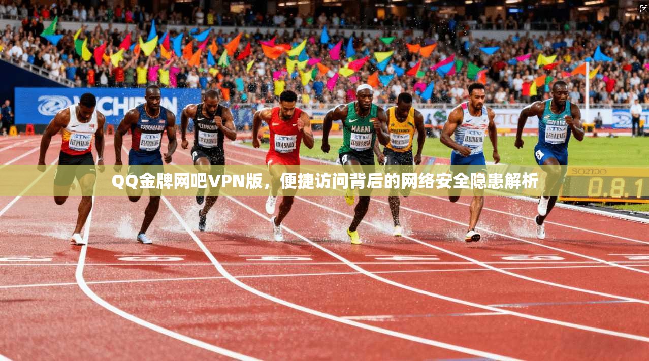 QQ金牌网吧VPN版，便捷访问背后的网络安全隐患解析