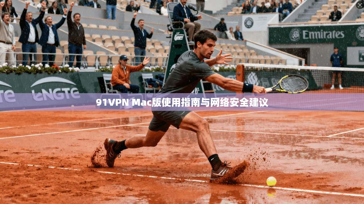 91VPN Mac版使用指南与网络安全建议