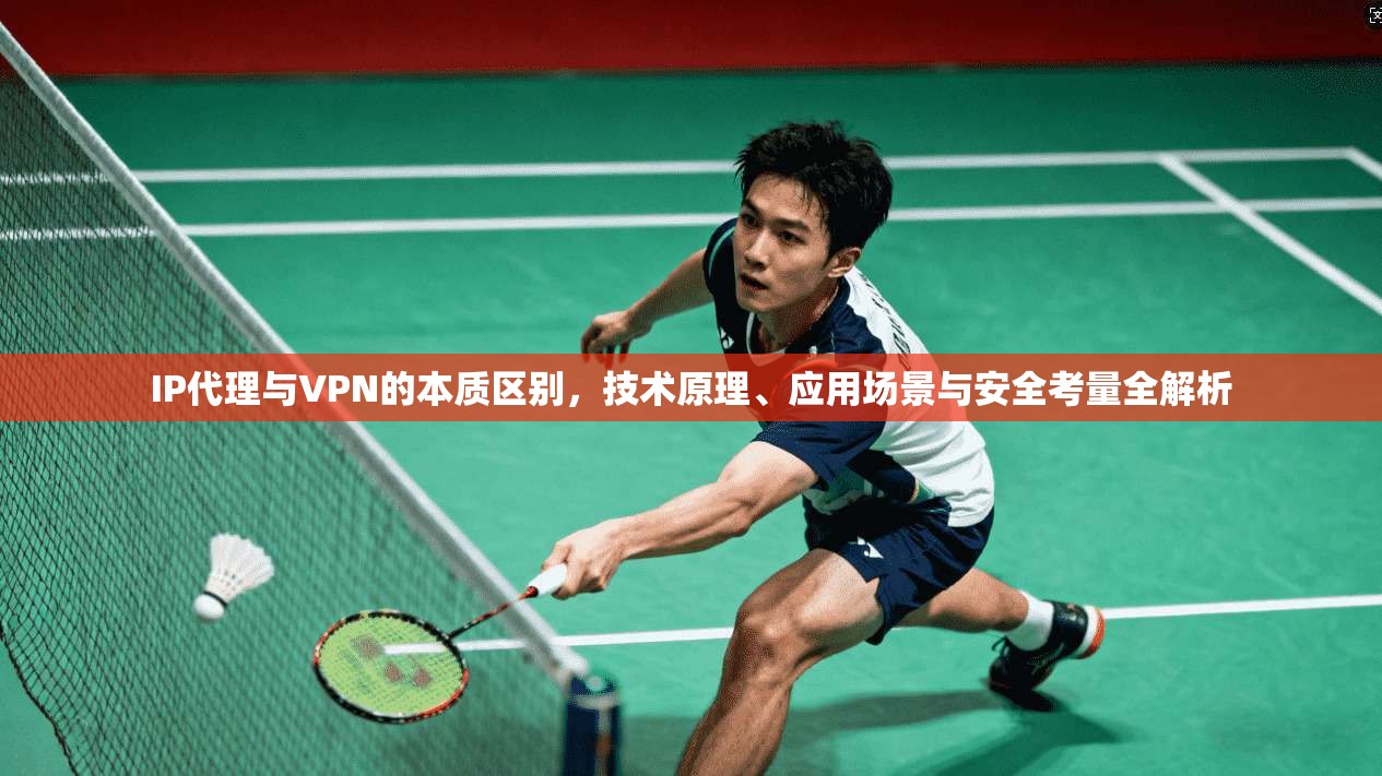 IP代理与VPN的本质区别，技术原理、应用场景与安全考量全解析