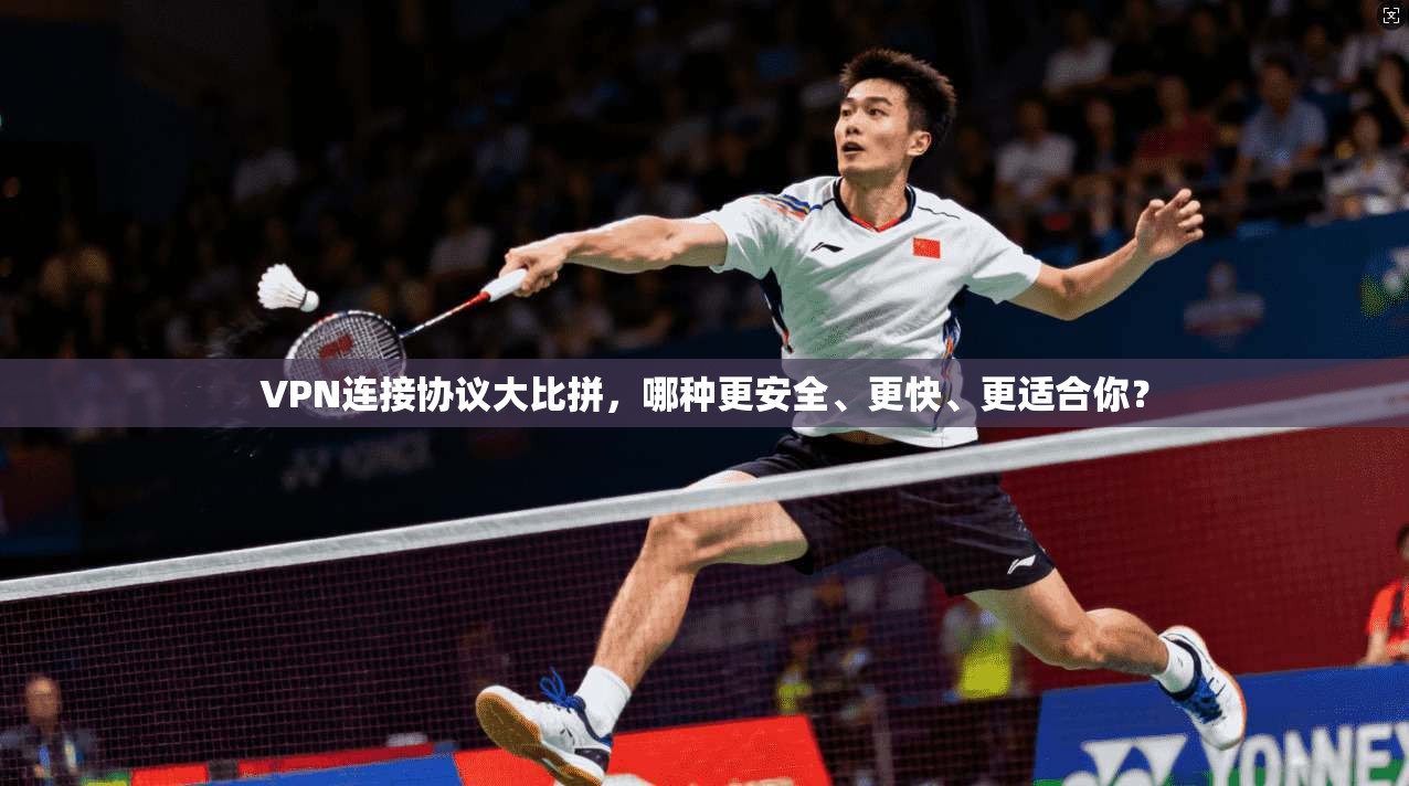 VPN连接协议大比拼，哪种更安全、更快、更适合你？