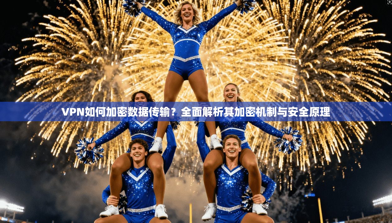 VPN如何加密数据传输？全面解析其加密机制与安全原理