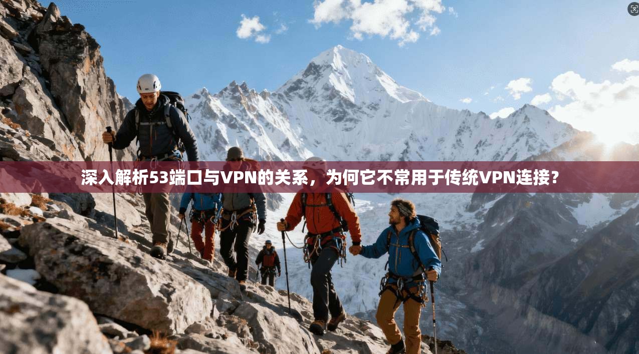 深入解析53端口与VPN的关系，为何它不常用于传统VPN连接？