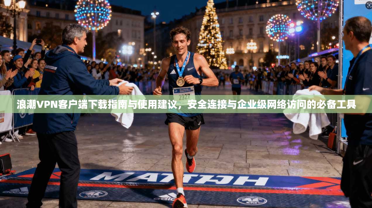 浪潮VPN客户端下载指南与使用建议，安全连接与企业级网络访问的必备工具