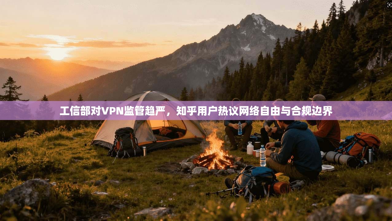 工信部对VPN监管趋严，知乎用户热议网络自由与合规边界