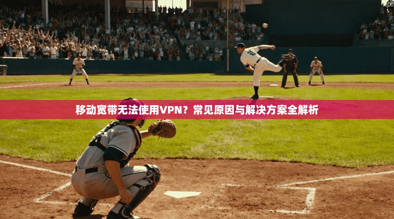 移动宽带无法使用VPN？常见原因与解决方案全解析