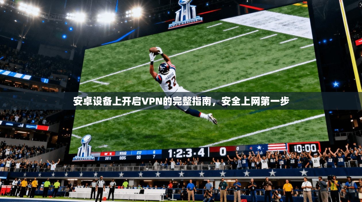 安卓设备上开启VPN的完整指南，安全上网第一步