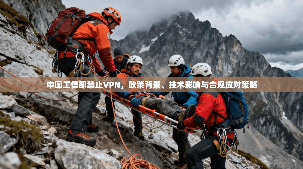 中国工信部禁止VPN，政策背景、技术影响与合规应对策略