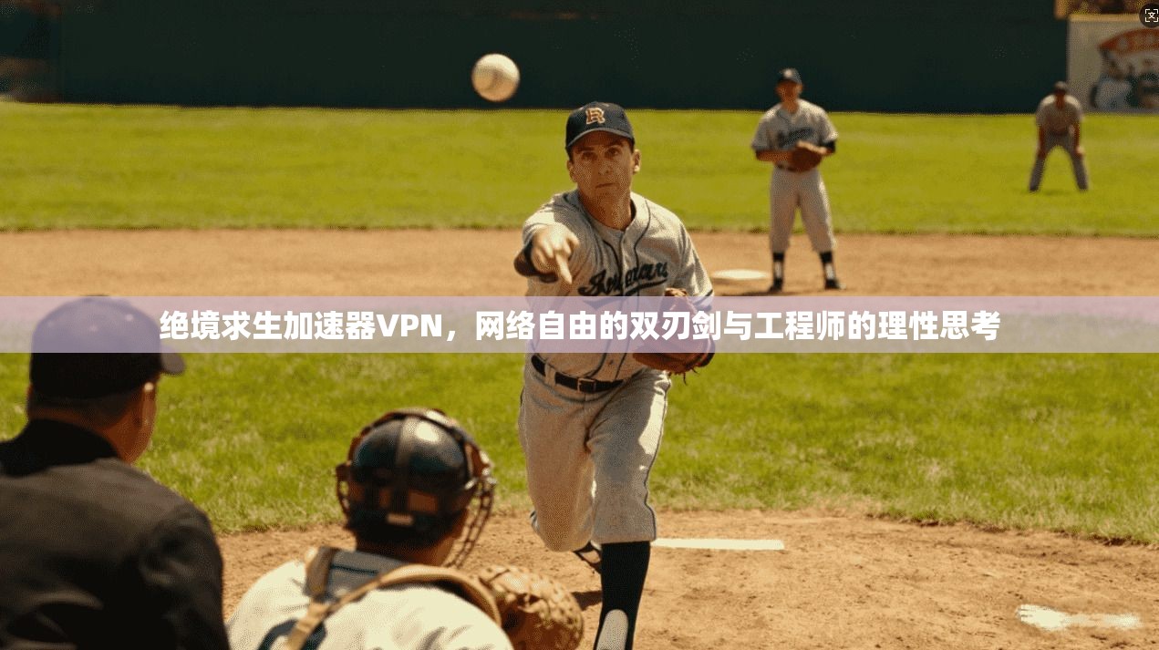 绝境求生加速器VPN，网络自由的双刃剑与工程师的理性思考