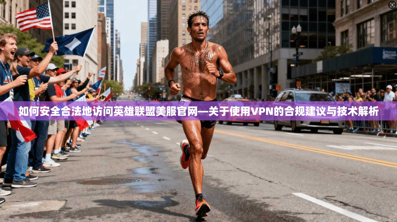 如何安全合法地访问英雄联盟美服官网—关于使用VPN的合规建议与技术解析