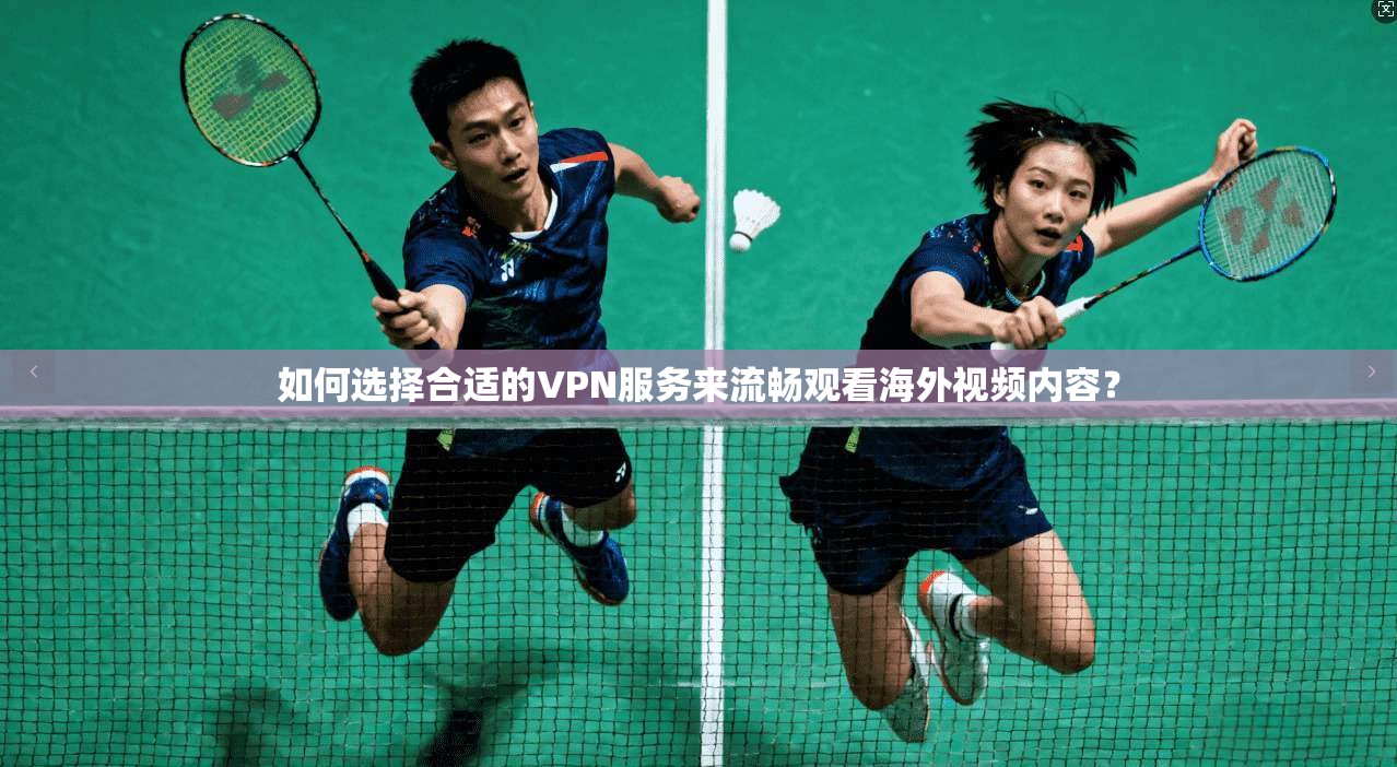 如何选择合适的VPN服务来流畅观看海外视频内容？