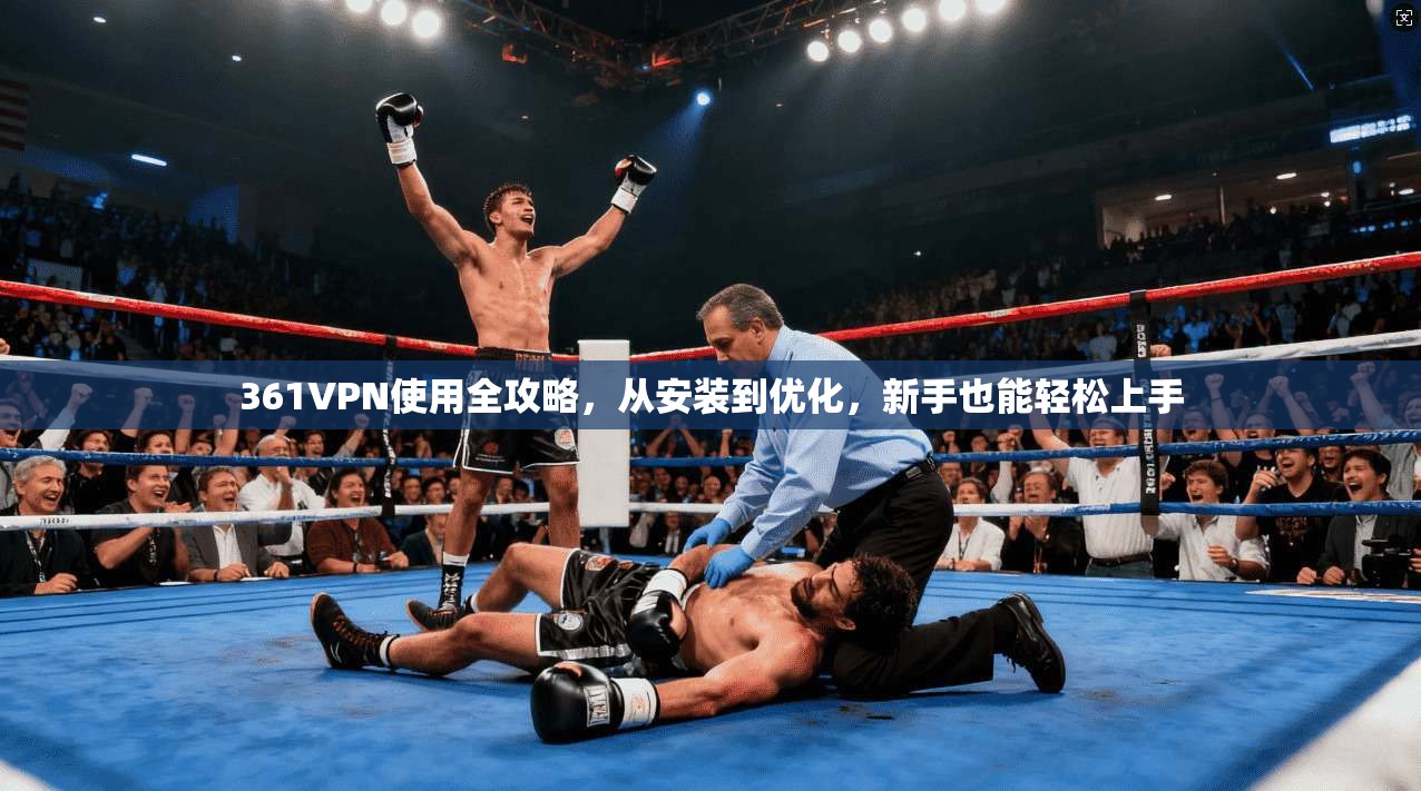 361VPN使用全攻略，从安装到优化，新手也能轻松上手
