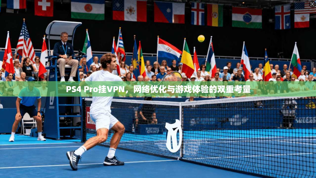 PS4 Pro挂VPN，网络优化与游戏体验的双重考量