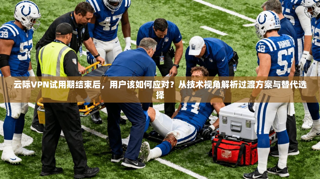 云际VPN试用期结束后，用户该如何应对？从技术视角解析过渡方案与替代选择