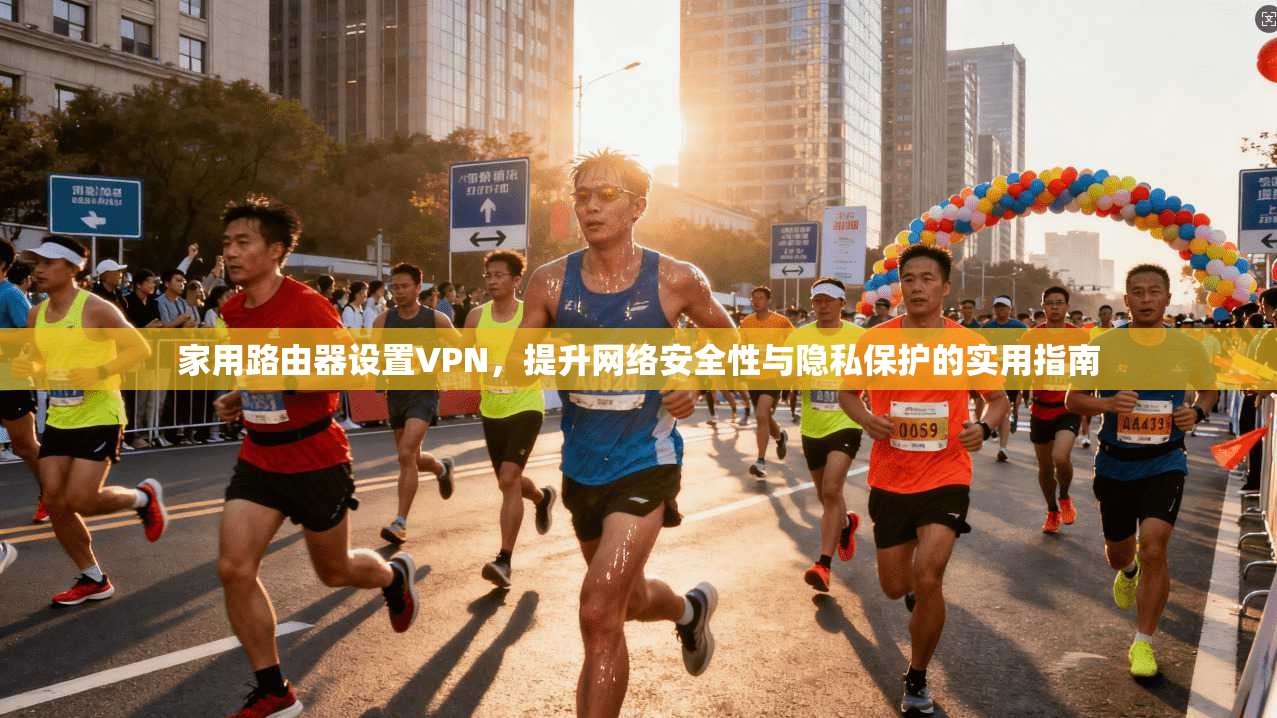家用路由器设置VPN,提升网络安全性与隐私保护的实用指南 家用路由器设置VPN,提升网络安全性与隐私保护的实用指南