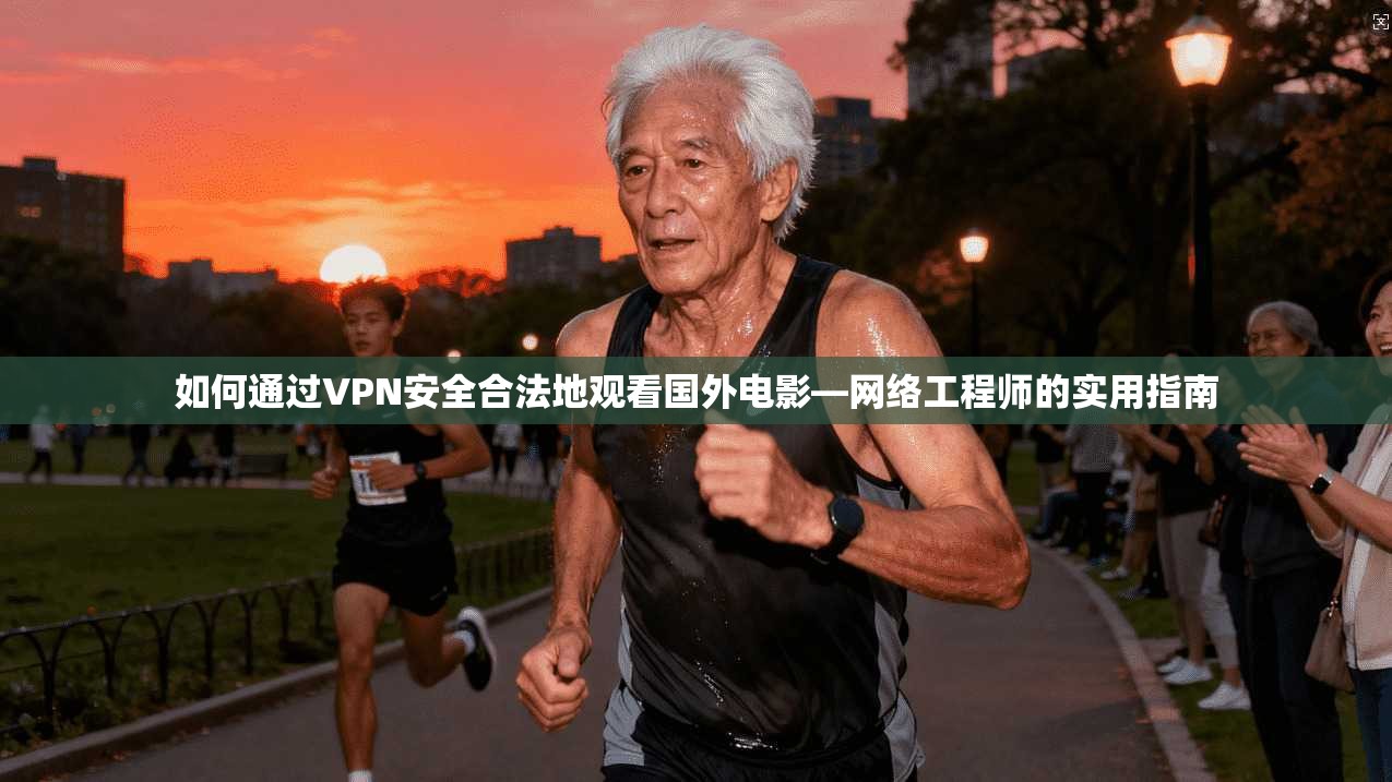 如何通过VPN安全合法地观看国外电影—网络工程师的实用指南