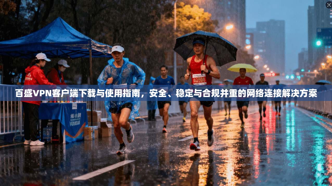百盛VPN客户端下载与使用指南，安全、稳定与合规并重的网络连接解决方案