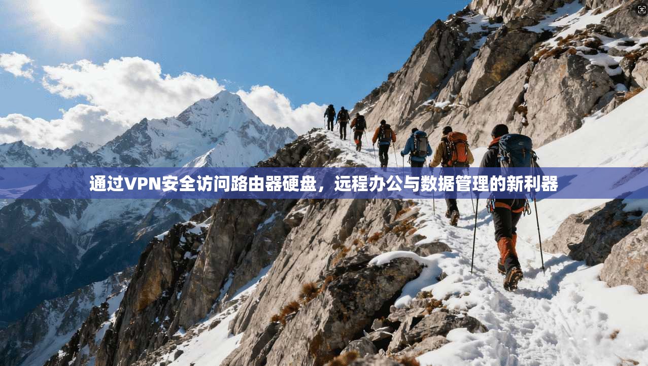 通过VPN安全访问路由器硬盘，远程办公与数据管理的新利器