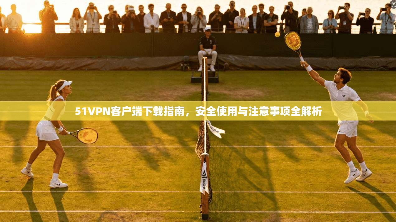 51VPN客户端下载指南，安全使用与注意事项全解析