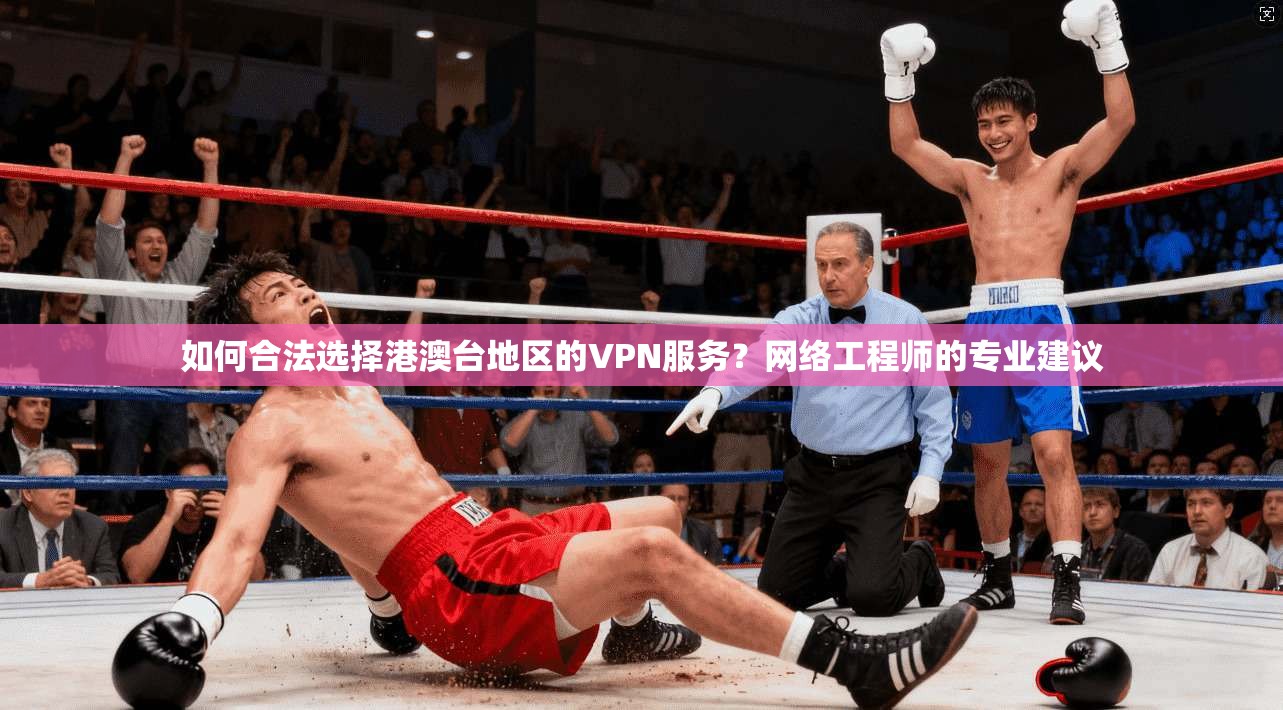 如何合法选择港澳台地区的VPN服务？网络工程师的专业建议